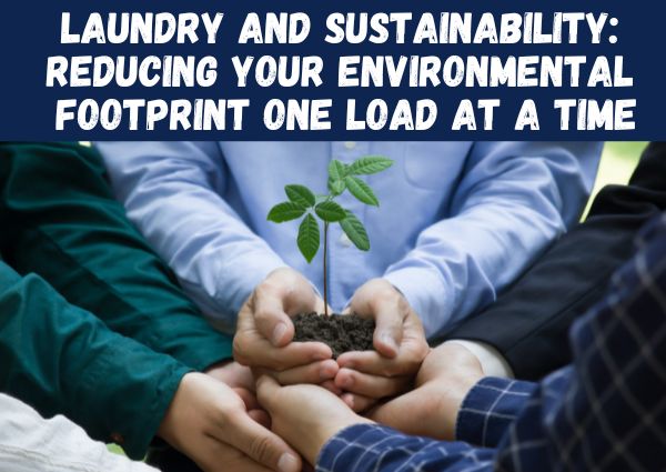 Laundry And Sustainability: Reducing Your Environmental Footprint One Load at a Time